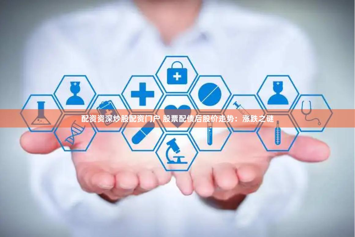 配资资深炒股配资门户 股票配债后股价走势：涨跌之谜