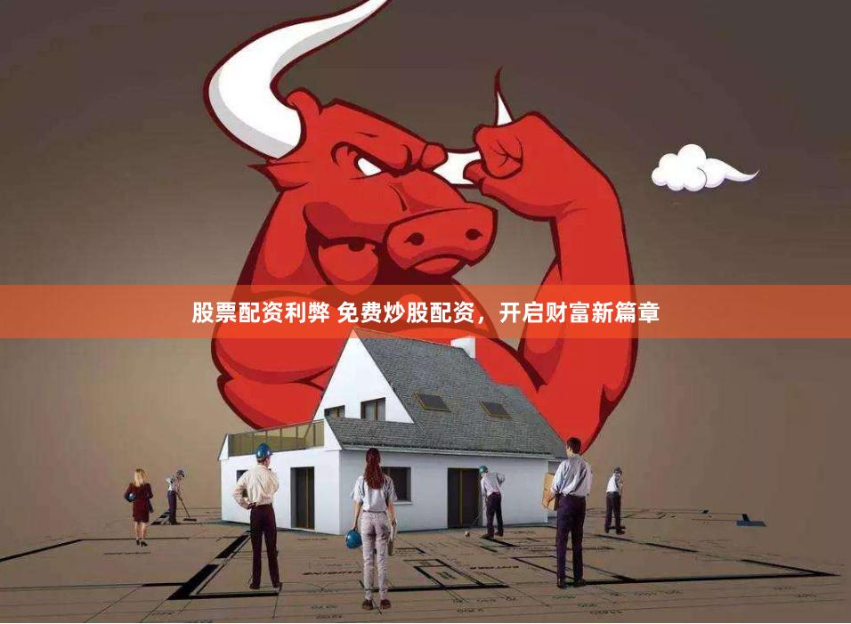 股票配资利弊 免费炒股配资，开启财富新篇章