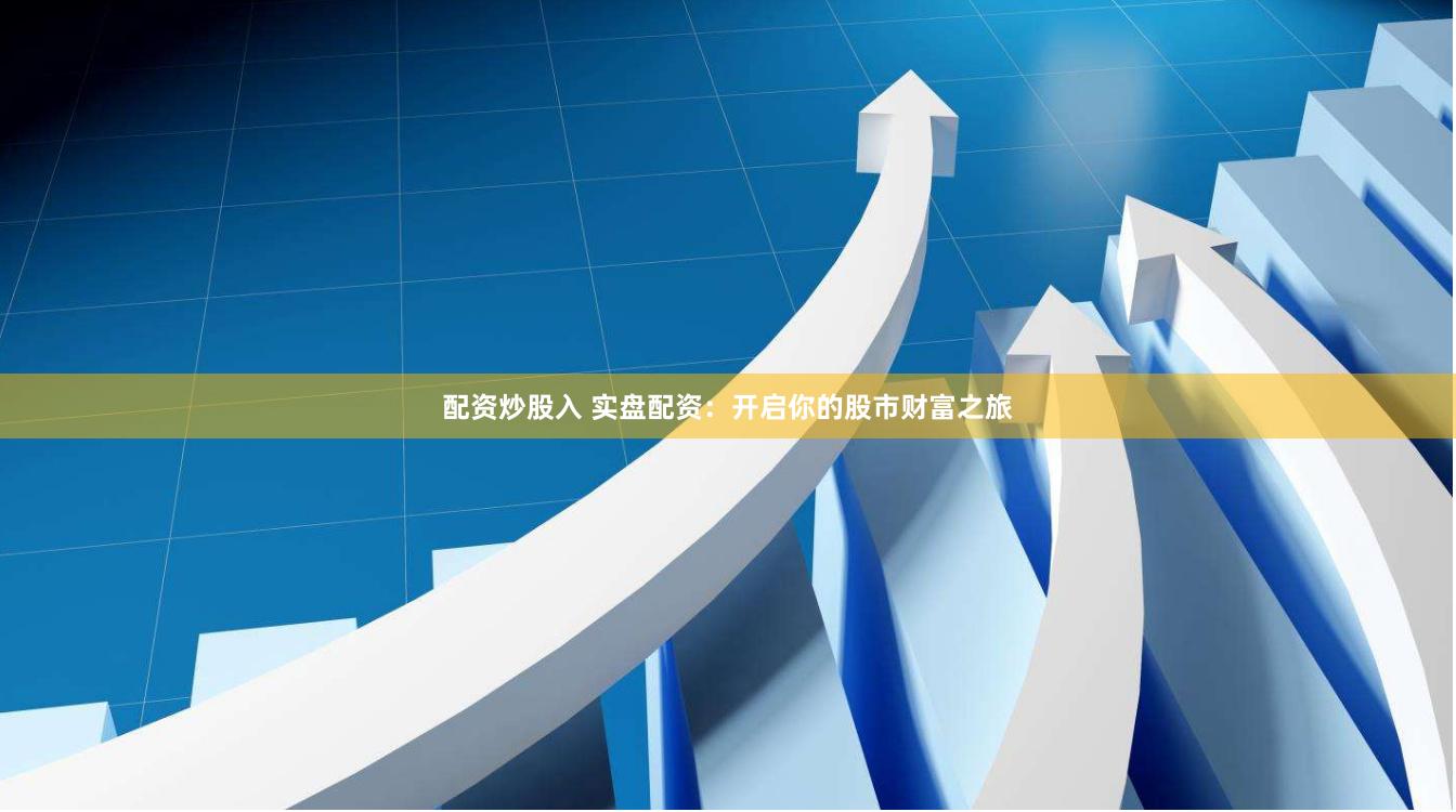 配资炒股入 实盘配资：开启你的股市财富之旅