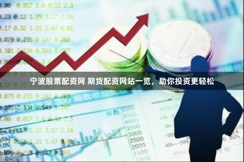 宁波股票配资网 期货配资网站一览，助你投资更轻松