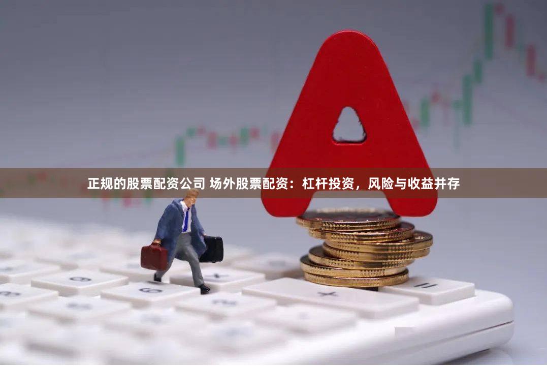 正规的股票配资公司 场外股票配资：杠杆投资，风险与收益并存