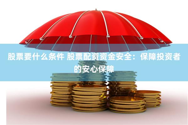 股票要什么条件 股票配资资金安全：保障投资者的安心保障