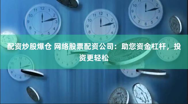 配资炒股爆仓 网络股票配资公司：助您资金杠杆，投资更轻松