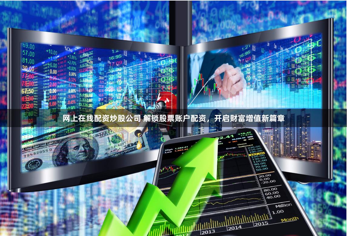 网上在线配资炒股公司 解锁股票账户配资，开启财富增值新篇章