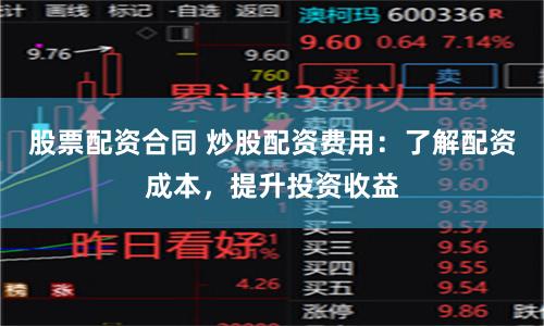 股票配资合同 炒股配资费用：了解配资成本，提升投资收益