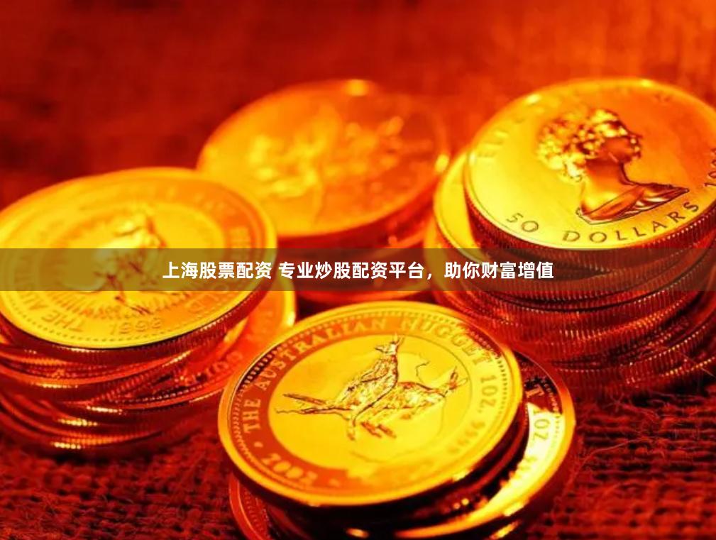 上海股票配资 专业炒股配资平台，助你财富增值