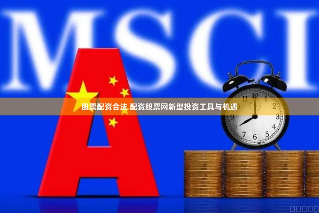 股票配资合法 配资股票网新型投资工具与机遇