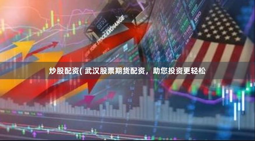炒股配资( 武汉股票期货配资，助您投资更轻松