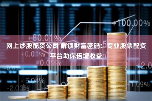 网上炒股配资公司 解锁财富密码：专业股票配资平台助你倍增收益