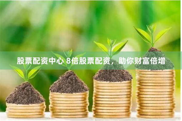 股票配资中心 8倍股票配资，助你财富倍增