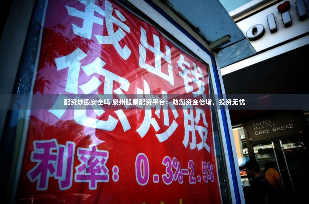 配资炒股安全吗 泉州股票配资平台：助您资金倍增，投资无忧