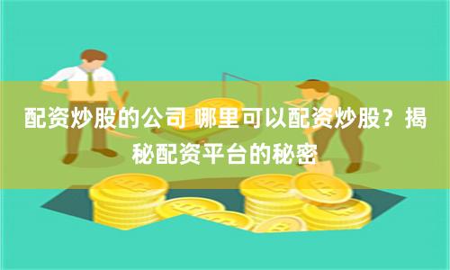 配资炒股的公司 哪里可以配资炒股？揭秘配资平台的秘密