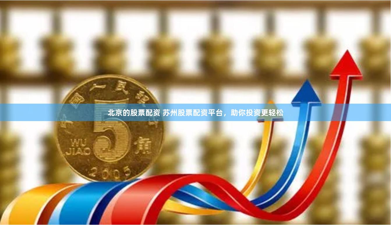 北京的股票配资 苏州股票配资平台，助你投资更轻松