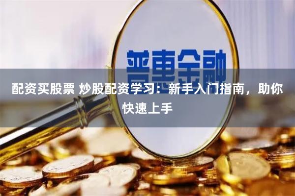 配资买股票 炒股配资学习：新手入门指南，助你快速上手