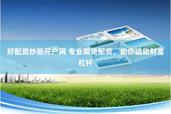 好配资炒股开户网 专业期货配资，助你撬动财富杠杆