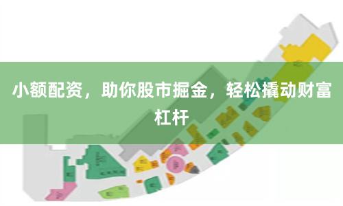 小额配资，助你股市掘金，轻松撬动财富杠杆