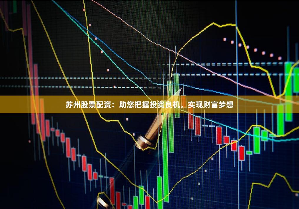 苏州股票配资：助您把握投资良机，实现财富梦想