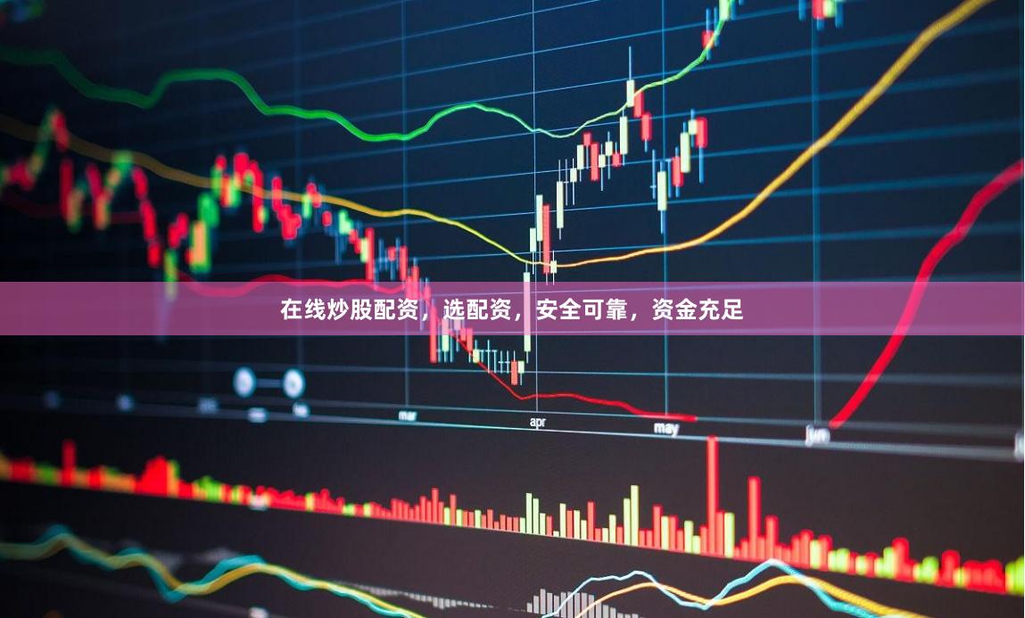 在线炒股配资，选配资，安全可靠，资金充足