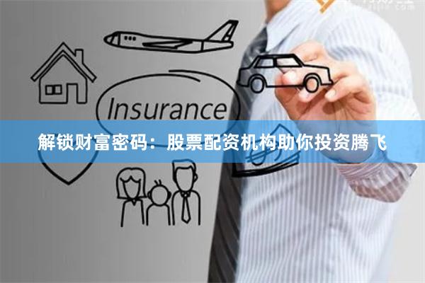 解锁财富密码：股票配资机构助你投资腾飞