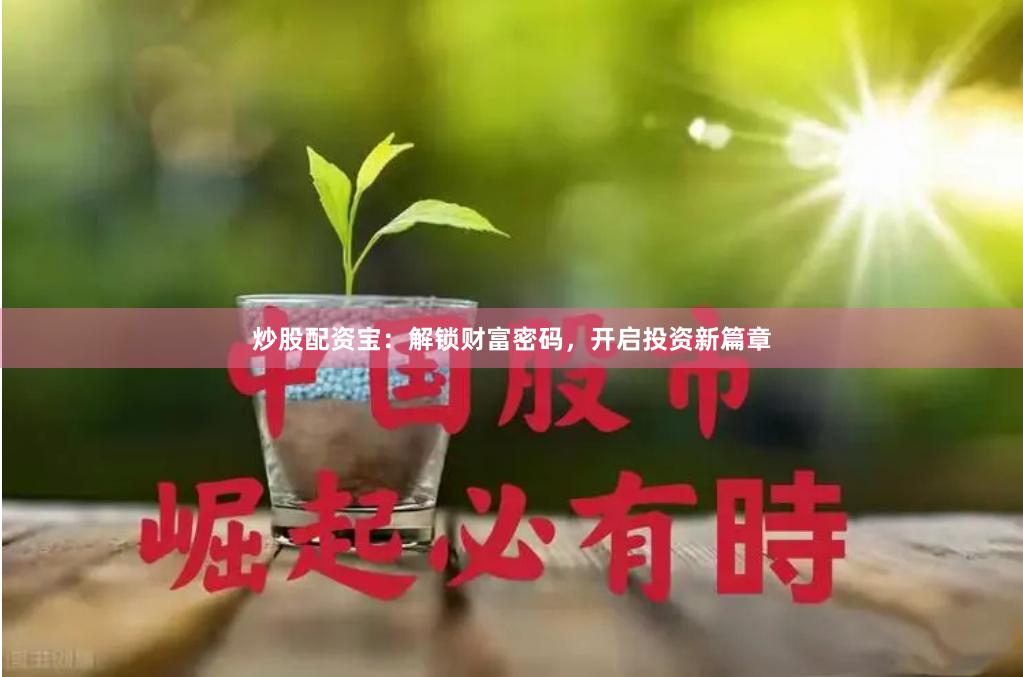 炒股配资宝：解锁财富密码，开启投资新篇章