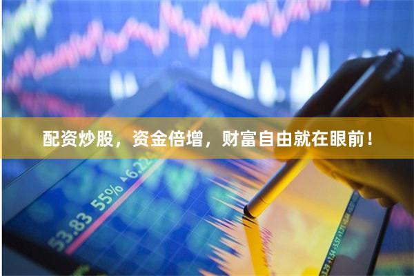 配资炒股，资金倍增，财富自由就在眼前！