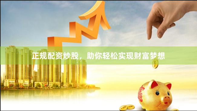 正规配资炒股，助你轻松实现财富梦想