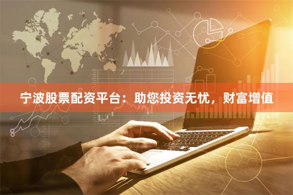 宁波股票配资平台：助您投资无忧，财富增值