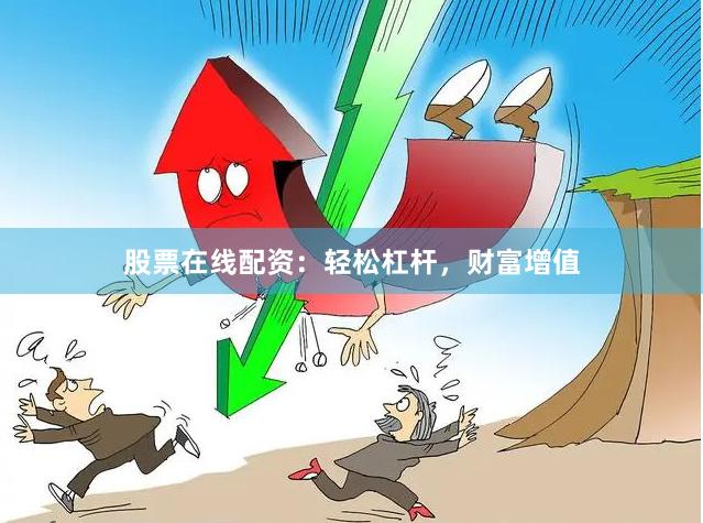 股票在线配资：轻松杠杆，财富增值