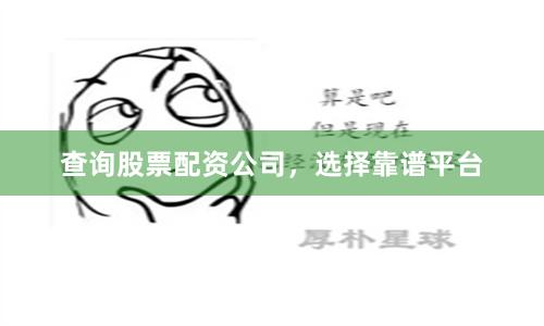 查询股票配资公司，选择靠谱平台