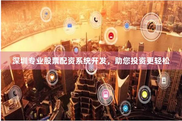 深圳专业股票配资系统开发，助您投资更轻松