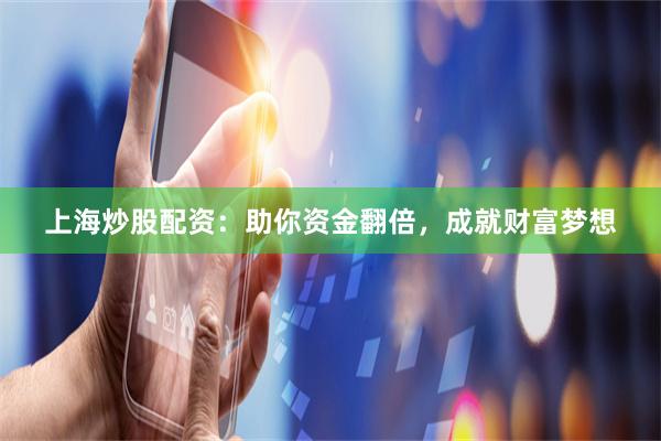 上海炒股配资：助你资金翻倍，成就财富梦想