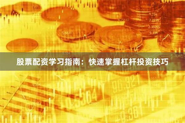 股票配资学习指南：快速掌握杠杆投资技巧