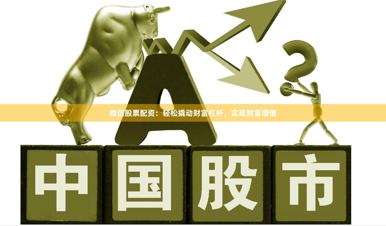微信股票配资：轻松撬动财富杠杆，实现财富增值