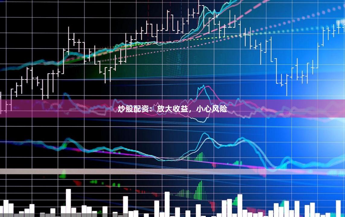 炒股配资：放大收益，小心风险