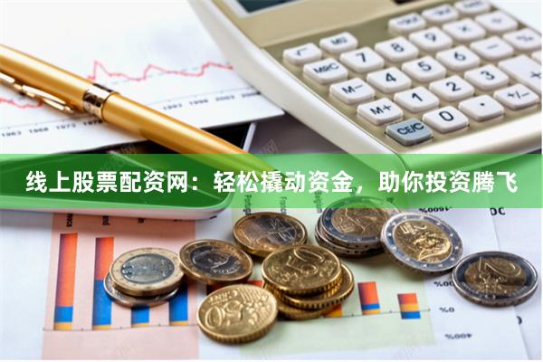 线上股票配资网:轻松撬动资金,助你投资腾飞