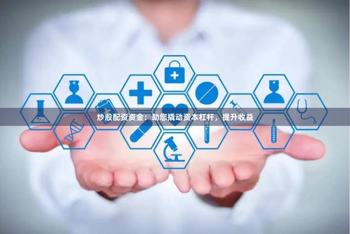 炒股配资资金:助您撬动资本杠杆,提升收益