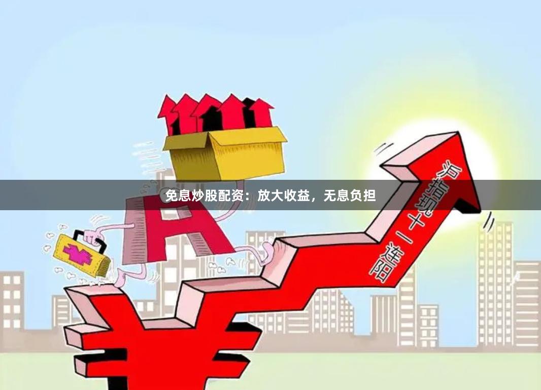 免息炒股配资：放大收益，无息负担