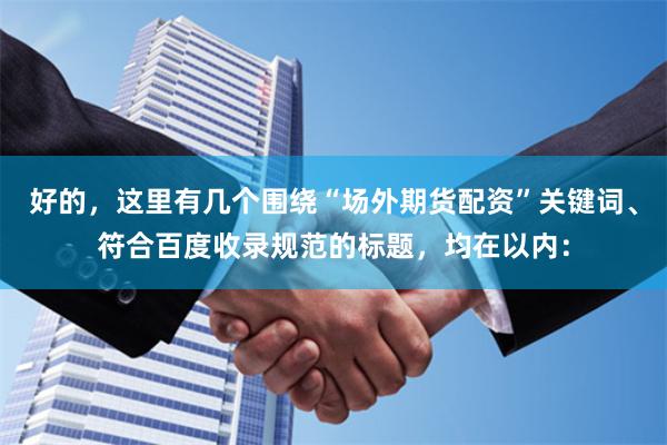 好的，这里有几个围绕“场外期货配资”关键词、符合百度收录规范的标题，均在以内：