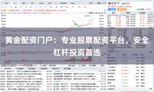 黄金配资门户：专业股票配资平台，安全杠杆投资首选