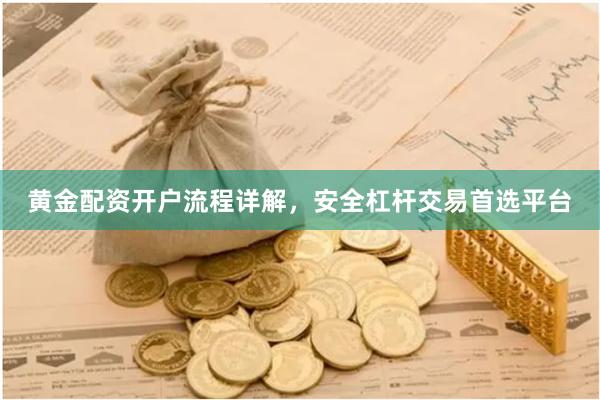 黄金配资开户流程详解，安全杠杆交易首选平台