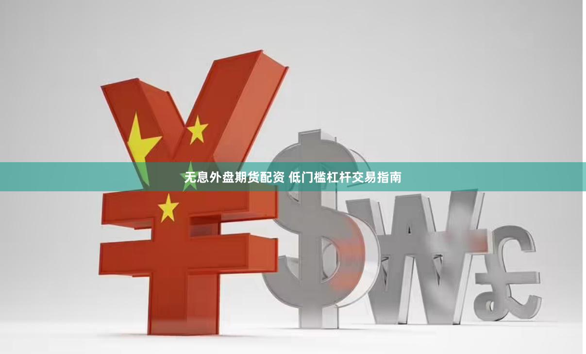 无息外盘期货配资 低门槛杠杆交易指南
