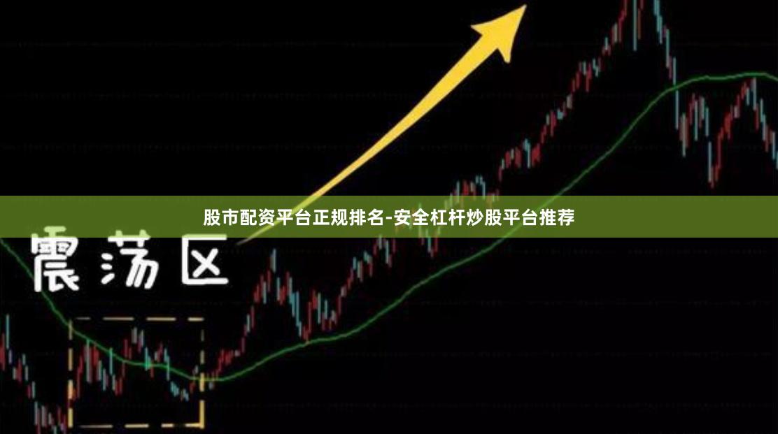 股市配资平台正规排名-安全杠杆炒股平台推荐