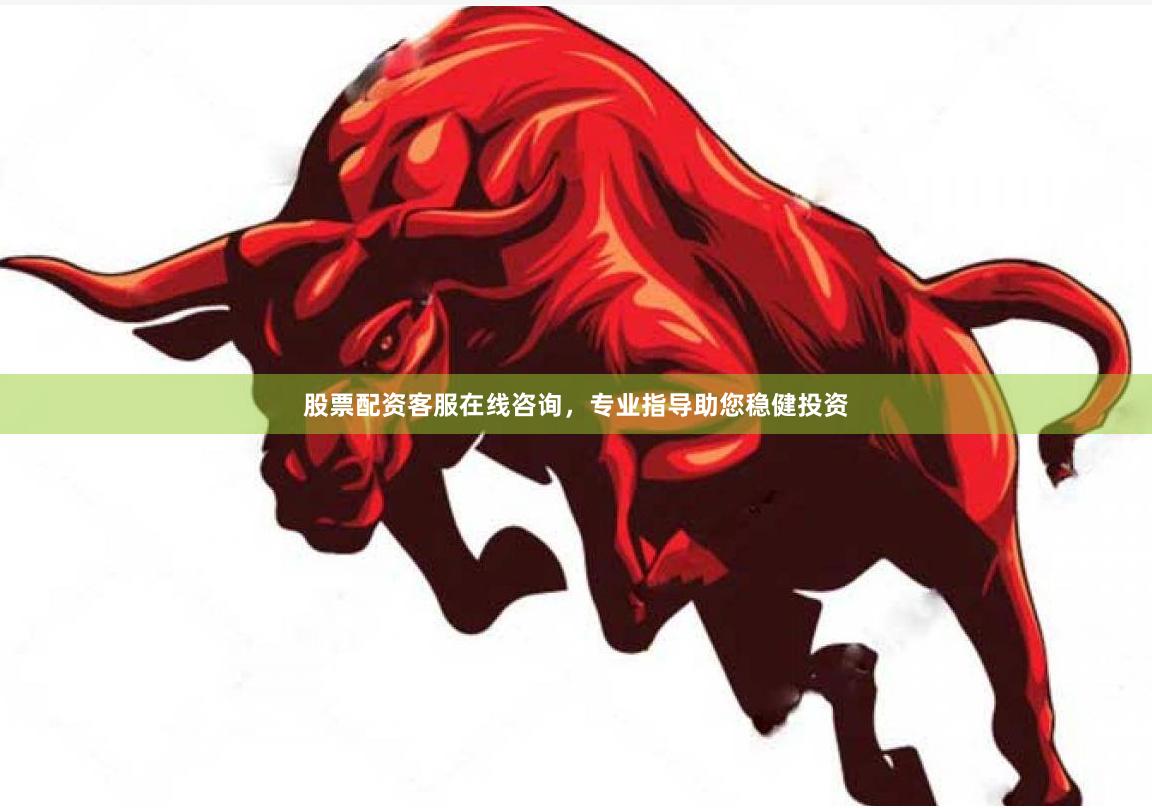 股票配资客服在线咨询,专业指导助您稳健投资