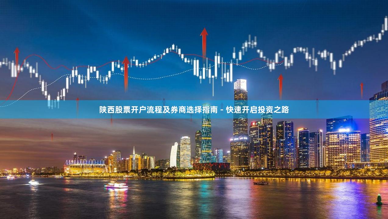 陕西股票开户流程及券商选择指南 - 快速开启投资之路