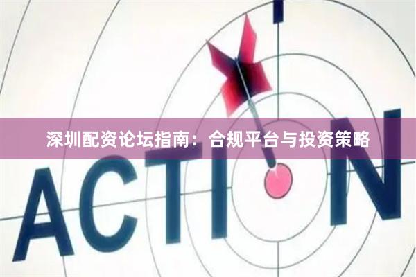 深圳配资论坛指南：合规平台与投资策略