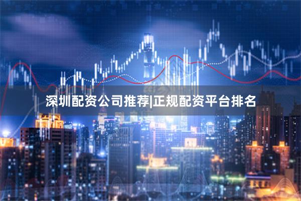 深圳配资公司推荐|正规配资平台排名