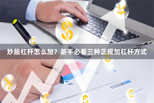 炒股杠杆怎么加？新手必看三种正规加杠杆方式