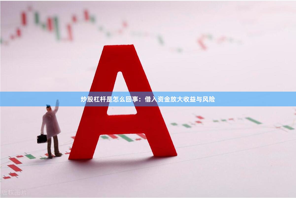 炒股杠杆是怎么回事：借入资金放大收益与风险