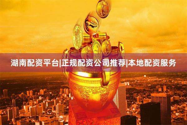 湖南配资平台|正规配资公司推荐|本地配资服务