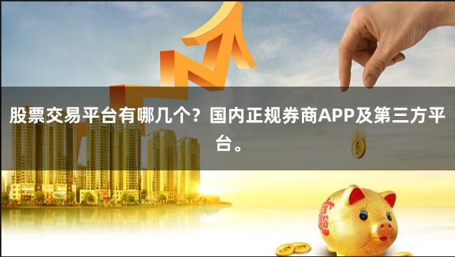 股票交易平台有哪几个?国内正规券商APP及第三方平台。
